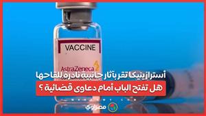 أسترازينيكا تقر بآثار جانبية نادرة للقاحها .. هل تفتح الباب أمام دعاوى قضائية ؟