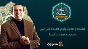 عظمة و حلاوة وثواب الصلاة علي النبي رحمات و فتوحات كبيرة