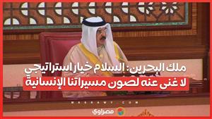 ملك البحرين: السلام خيار استراتيجي لا غنى عنه لصون مسيراتنا الإنسانية