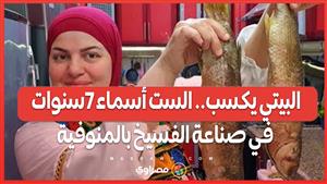 البيتي يكسب.. الست أسماء 7سنوات في صناعة الفسيخ بالمنوفية