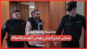 بعد مشاجرة مع صديقته .. محكمة روسية تقضي بسجن جندي أمريكي بتهمتي التهديد والسرقة