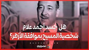 هل  جسد أحمد علام شخصية المسيح بموافقة الأزهر؟