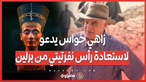 زاهي حواس يدعو لإعادة رأس نفرتيتي ...حملة شعبية تستهدف برلين والآثار المصرية
