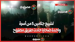 الوداع الأخير..تشييع جثامين 5 من أسرة واحدة ضحايا حادث طريق مطروح