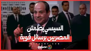 محدش يقدر على مصر”.. السيسي يطمئن المصريين برسائل قوية