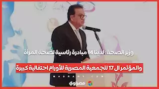 وزير الصحة: لدينا 14 مبادرة رئاسية لصحة المرأة والمؤتمر ال 17 للجمعية المصرية للأورام احتفالية كبيرة