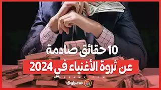 10 حقائق صادمة عن ثروة الأغنياء في 2024 .. هل أصبح العالم ملكًا للأثرياء؟