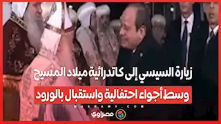 زيارة السيسي إلى كاتدرائية ميلاد المسيح وسط أجواء احتفالية واستقبال بالورود