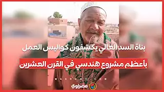 في الذكرى 65 لتدشينه.. بناة السد العالي يكشفون كواليس العمل بأعظم مشروع هندسي في القرن العشرين