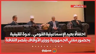 احتفالًا بعيد الإسماعيلية القومي.. ندوة تثقيفية بحضور مفتي الجمهورية ووزير الأوقاف بقصر الثقافة