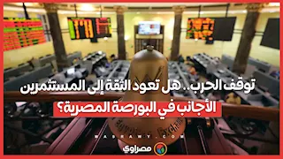 توقف الحرب.. هل تعود الثقة إلى المستثمرين الأجانب في البورصة المصرية؟