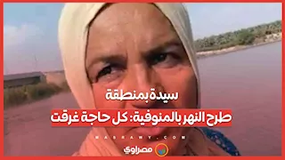 سيدة بمنطقة طرح النهر بالمنوفية كل حاجة غرقت