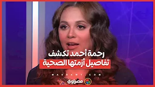 رحمة أحمد تكشف تفاصيل أزمتها الصحية