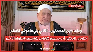 وداعا شيخ المحدثين.. أهالي بني عامر في انتظار جثمان الدكتور أحمد عمر هاشم لتشييعه لمثواه الأخير