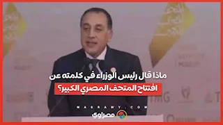 ماذا قال رئيس الوزراء في كلمته عن افتتاح المتحف المصري الكبير؟