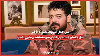 من حفل أسيوط لمثواه الأخير.. نقل جثمان إسماعيل الليثي من مستشفى ملوي بالمنيا