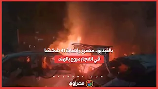 بالفيديو  مصرع وإصابة 41 شخصًا في انفجار مروع بالهند