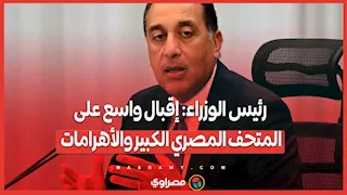 رئيس الوزراء: إقبال واسع على المتحف المصري الكبير والأهرامات