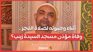 أثناء وضوئه لصلاة الفجر.. وفاة مؤذن مسجد السيدة زينب