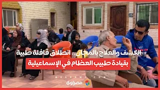 الكشف والعلاج بالمجان   انطلاق قافلة طبية بقيادة طبيب العظام في الإسماعيلية