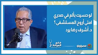 لو حسيت بألم في صدري امتي اروح المستشفى ؟.. د. أشرف رضا يرد
