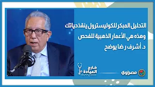 التحليل المبكر للكوليسترول ينقذ حياتك.. وهذه هي الأعمار الذهبية للفحص.. د. أشرف ر ضا يوضح