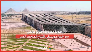 "هوية مصرية وطابع عالمي".. سر اختيار موسيقى افتتاح المتحف الكبير