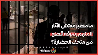 ما مصير مفتش الآثار المتهم بسرقة قطع من متحف الحضارة؟