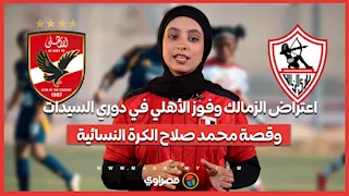 اعتراض الزمالك وفوز الأهلي في دوري السيدات.. وقصة محمد صلاح الكرة النسائية