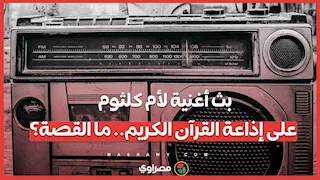 بث أغنية لأم كلثوم على إذاعة القرآن الكريم.. ما القصة؟