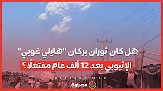 هل كان ثوران بركان "هايلي غوبي" الإثيوبي بعد 12 ألف عام مفتعلًا؟