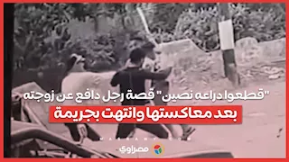 "قطعوا دراعه نصين" قصة رجل دافع عن زوجته بعد معاكستها وانتهت بجريمة
