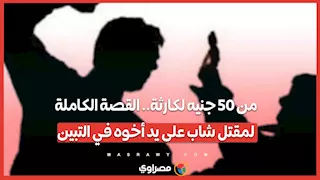من 50 جنيه لكارثة.. القصة الكاملة لمقتل شاب على يد أخوه في التبين