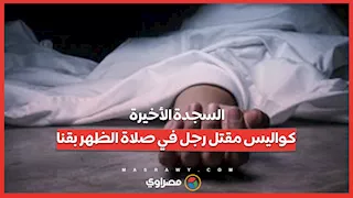 السجدة الأخيرة.. كواليس مقتل رجل في صلاة الظهر بقنا