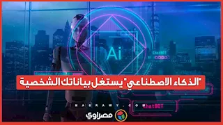 يستغل نقاط ضعفك.. الذكاء الاصطناعي يجمع بيانتك الشخصية وخبير يكشف المخاطر