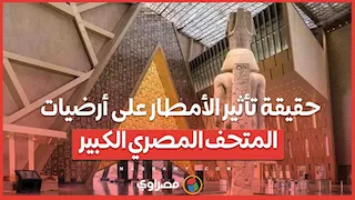 حقيقة تأثير الأمطار على أرضيات المتحف المصري الكبير