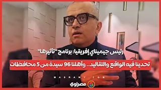 رئيس جيميناي إفريقيا: برنامج "تأثيرها" تحدينا فيه الواقع والتقاليد.. وأهلنا 96 سيدة من 5 محافظات