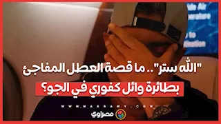 "الله ستر".. ما قصة العطل المفاجئ  بطائرة وائل كفوري في الجو؟