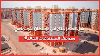 قسط 1000 جنيه لشقق محدودي الدخل.. هل الحجز متاح في الإسكان الاجتماعي وموقف المشروعات الحالية؟
