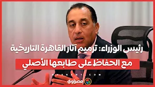رئيس الوزراء: ترميم آثار القاهرة التاريخية مع الحفاظ على طابعها الأصلي