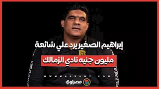 إبراهيم الصغير يرد علي شائعة مليون جنيه نادي الزمالك