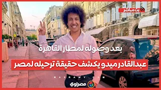 بعد وصوله لمطار القاهرة..عبدالقادر ميدو يكشف حقيقة ترحيله لمصر