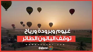 الطقس قلب في الأقصر.. غيوم وبرودة ورياح توقف البالون الطائر