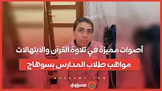 أصوات مميزة في تلاوة القرآن والابتهالات.. مواهب طلاب المدارس بسوهاج