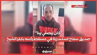 "كان بيصلي بينا".."صديق سفاح اسكندرية في مسقط رأسه بكفر الشيخ يكشف تفاصيل حول شخصيته