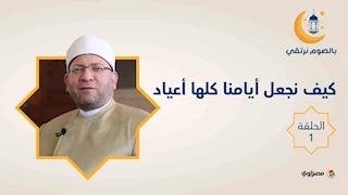 بالصوم نرتقي|  كيف نجعل أيامنا كلها أعياد