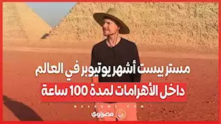 مستر بيست أشهر يوتيوبر في العالم داخل الأهرامات لمدة 100 ساعة.. كيف كانت المغامرة؟