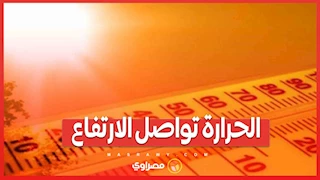 الحرارة تواصل الارتفاع.. كيف سيكون الطقس خلال الساعات القادمة؟