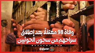 وفاة 98 معتقلًا بعد إطلاق سراحهم من سجون الحوثيين .. ما القصة؟
