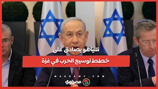 نتنياهو يصادق  على خطط توسيع الحرب في غزة